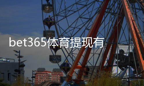 bet365体育提现有手续费吗？详解手续费规则、到账时间与省钱攻略