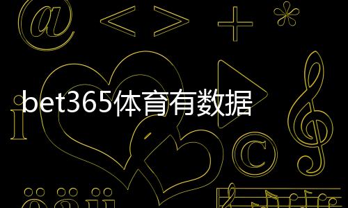 bet365体育有数据分析吗？功能介绍、数据来源与实战利用指南