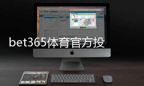bet365体育官方投注渠道有哪些？新手注册、充值与安全登录全攻略