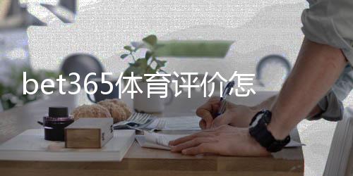 bet365体育评价怎么样？2026最新口碑、赔率与安全性全面评测