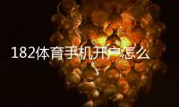 182体育手机开户怎么注册？2026新手流程与安全注意事项