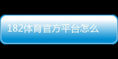 182体育官方平台怎么玩？新手注册、充值与玩法全教程