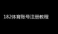 182体育账号注册教程：新手必看注册流程、实名认证与常见问题解析