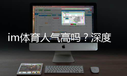 im体育人气高吗？深度解析其火爆原因与玩家真实体验