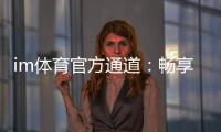 im体育官方通道：畅享顶级赛事投注与电子游艺体验