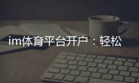 im体育平台开户：轻松注册指南与独家优惠活动