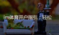 im体育开户指引：轻松完成注册的详细步骤解析