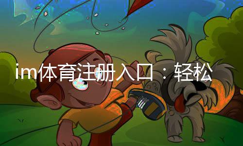 im体育注册入口：轻松开启您的专业体育投注之旅