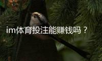im体育投注能赚钱吗？揭秘稳定盈利的实战技巧与风险规避