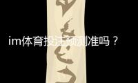 im体育投注预测准吗？资深玩家揭秘高胜率技巧与实战分析