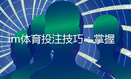 im体育投注技巧：掌握这5个实战策略提升胜率