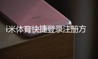 i米体育快捷登录注册方法详解：新用户一键快速上手与常见问题解答