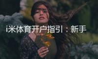 i米体育开户指引：新手必看的快速注册与首存攻略