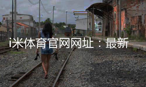 i米体育官网网址：最新登录入口与游戏体验全攻略