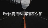 i米体育活动福利怎么领取？最新优惠、领取规则与实用攻略