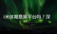 i米体育是黑平台吗？深度解析其信誉与玩家真实体验
