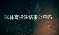 i米体育投注结果公平吗？深度解析平台公正性与玩家实测反馈