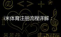 i米体育注册流程详解：新手一步步图文操作教程