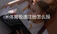 i米体育极速注册怎么操作？新手图文教程与常见问题解答