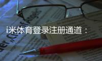 i米体育登录注册通道：快速注册指南与新手福利详解