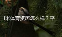 i米体育资历怎么样？平台背景、资质与可靠性全面评测