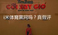 i米体育黑网吗？真假评测、风险提示与维权攻略