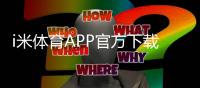 i米体育APP官方下载通道汇总：安全下载、安装与常见问题详解