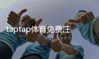 taptap体育免费注册教程：新手一步步注册指南与常见问题解答