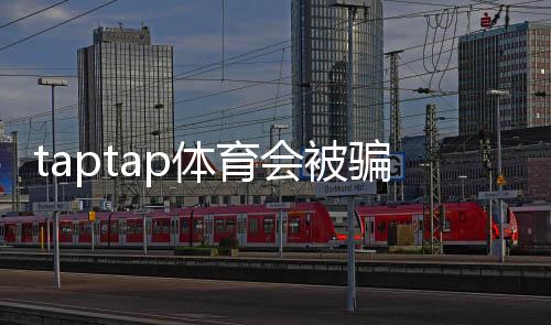 taptap体育会被骗吗？真实用户反馈与防骗全攻略