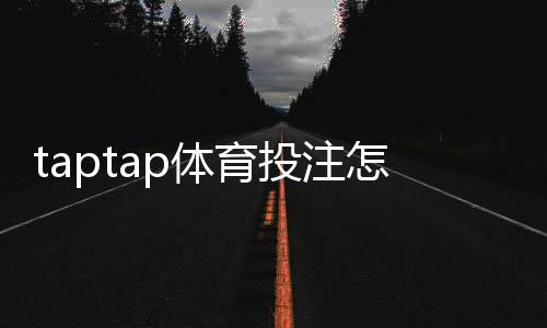 taptap体育投注怎么玩？新手注册、充值、投注玩法与安全提现全攻略