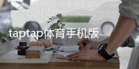 taptap体育手机版怎么样？全面测评：功能、体验、优缺点与下载安装指南