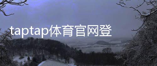 taptap体育官网登录入口在哪里？官方登录通道、快速登录教程与常见问题解答