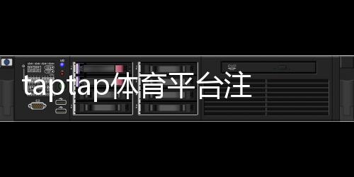 taptap体育平台注册怎么做？新手注册流程与常见问题全解析